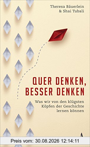 Quer denken, besser denken: Was wir von den klügsten Köpfen der Geschichte lernen können