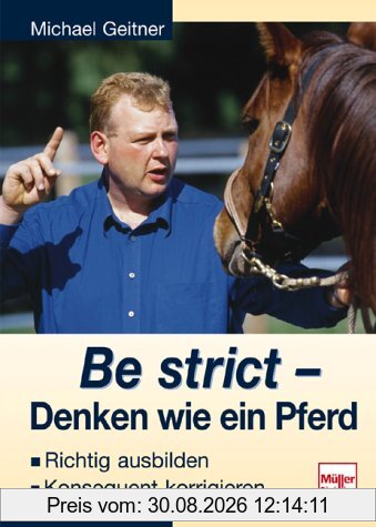 Be strict - Denken wie ein Pferd: Richtig ausbilden - Konsequent korrigieren