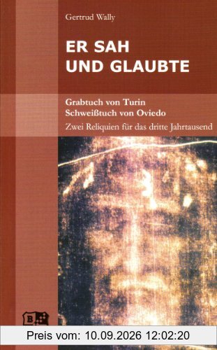 Er sah und glaubte. Grabtuch von Turin: Grabtuch von Turin. Schweißtuch von Oviedo. Zwei Reliquien für das dritte Jahrtausend