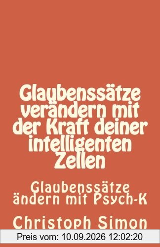 GLAUBENSSÄTZE: Glaubenssätze verändern + Positive Glaubenssätze + Glaubenssätze Geld...Verändere deine Glaubenssätze mit der Kraft deiner intelligenten Zellen: Glaubenssätze ändern mit Psych K