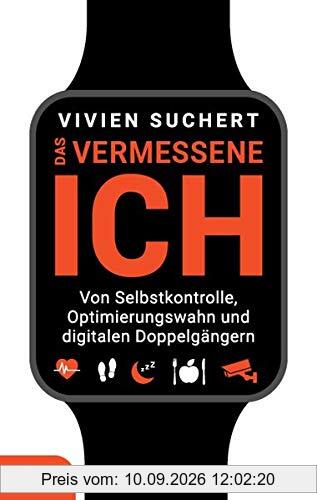 Das vermessene Ich: Von Selbstkontrolle, Optimierungswahn und digitalen Doppelgängern