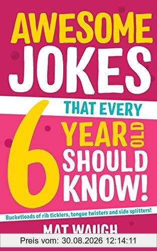 Awesome Jokes That Every 6 Year Old Should Know!: Bucketloads of rib ticklers, tongue twisters and side splitters (Awesome Jokes for Kids, Band 2)