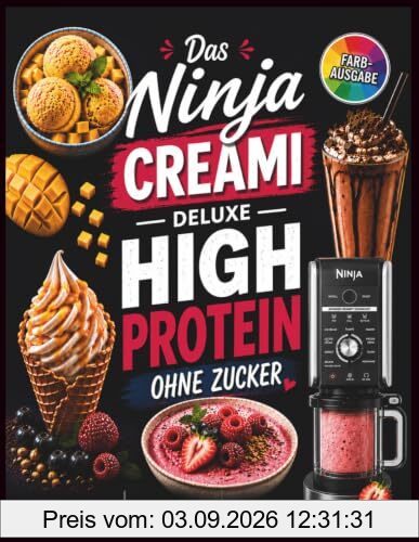 Ninja Creami Deluxe - Das High Protein Rezeptbuch ohne Zucker: Zuckerfreie & eiweißreiche Eisrezepte in Farbe mit Nährwertangaben für die Ninja Creami ... Frozen Yogurt, Smoothie Bowls und mehr