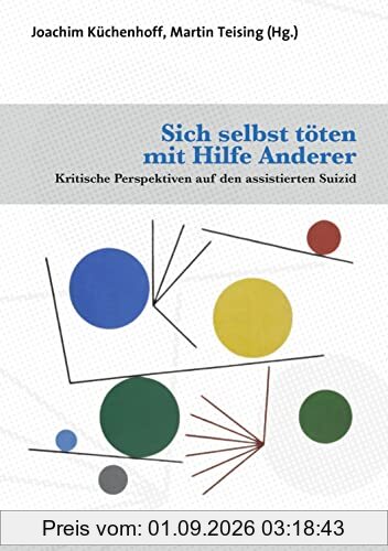 Sich selbst töten mit Hilfe Anderer: Kritische Perspektiven auf den assistierten Suizid (Forum Psychosozial)