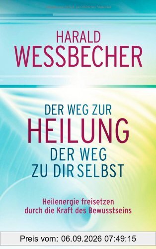 Der Weg zur Heilung - der Weg zu dir selbst: Heilenergie freisetzen durch die Kraft des Bewusstseins