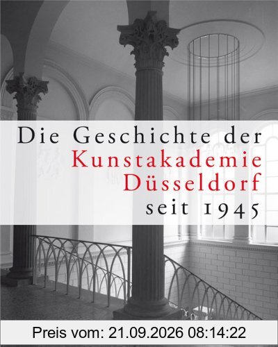 Die Geschichte der Kunstakademie Düsseldorf seit 1945: Herausgegeben von der Kunstakademie Düsseldorf