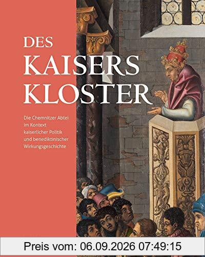 Des Kaisers Kloster: Die Chemnitzer Abtei im Kontext kaiserlicher Politik und benediktinischer Wirkungsgeschichte
