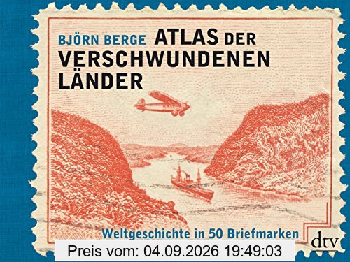 Atlas der verschwundenen Länder: Weltgeschichte in 50 Briefmarken