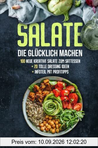 Salate die glücklich machen: 100 kreative, leckere und gesunde Salate zum Sattessen. Plus 20 köstliche Dressings zum Genießen und Verlieben. Moderne, vielfältige Salatvariationen für jeden Anlass