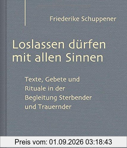Loslassen dürfen mit allen Sinnen: Texte, Gebete und Rituale in der Begleitung Sterbender und Trauernder