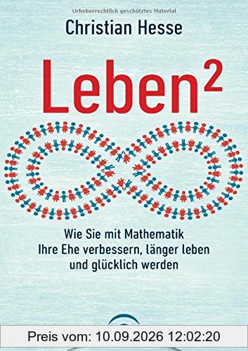 Leben²: Wie Sie mit Mathematik Ihre Ehe verbessern, länger leben und glücklich werden