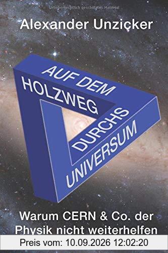 Auf dem Holzweg durchs Universum: Warum CERN & Co. der Physik nicht weiterhelfen