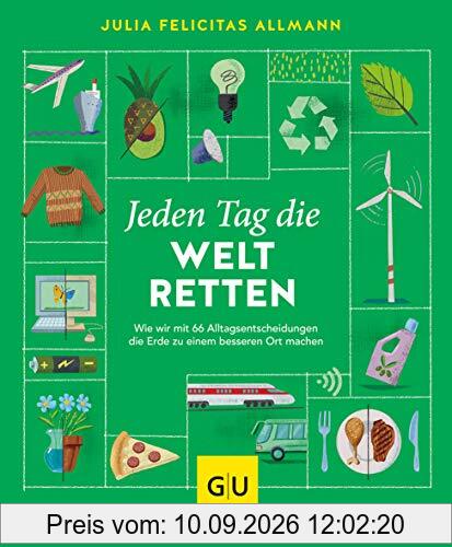 Jeden Tag die Welt retten: Wie wir mit 66 Alltagsentscheidungen die Erde zu einem besseren Ort machen (GU Mind & Soul Einzeltitel)