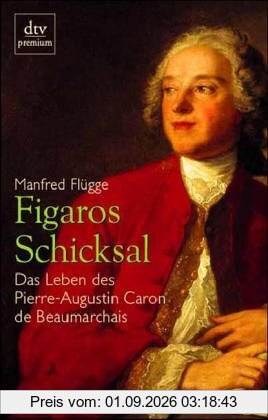 Figaros Schicksal. Das Leben des Pierre-Augustin Caron de Beaumarchais.