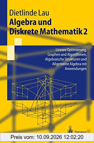 Algebra Und Diskrete Mathematik 2: Lineare Optimierung, Graphen und Algorithmen, Algebraische Strukturen und Allgemeine Algebra mit Anwendungen (Springer-Lehrbuch) (German Edition)