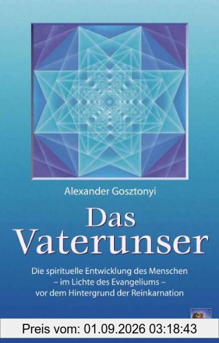 Das Vaterunser: Die Entwicklung des Menschen - im Lichte des Evangeliums - vor dem Hintergrund der Reinkarnation