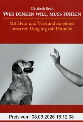 Wer denken will, muss fühlen: Mit Herz und Verstand zu einem besseren Umgang mit Hunden