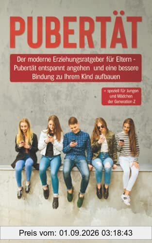 PUBERTÄT: Der moderne Erziehungsratgeber für Eltern - Pubertät entspannt angehen und eine bessere Bindung zu Ihrem Kind aufbauen + speziell für Jungen und Mädchen der Generation Z