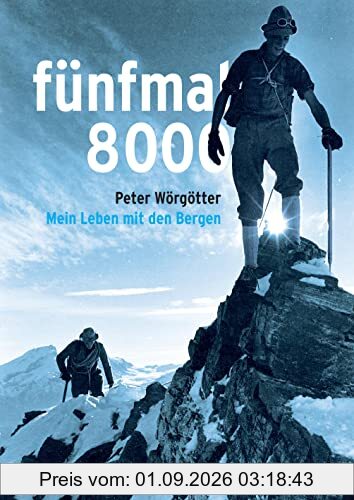 fünfmal 8000: Mein Leben mit den Bergen - die Biografie des Extrembergsteigers und Weltrekordhalters Peter Wörgötter, reich bebildert
