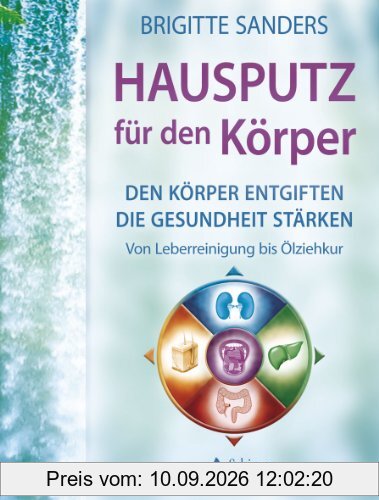 Hausputz für den Körper - Den Körper entgiften die Gesundheit stärken. Von Leberreinigung bis Ölziehkur