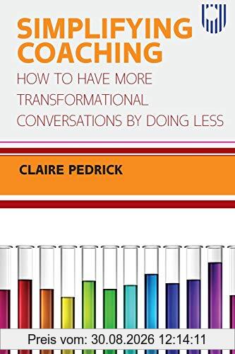 SIMPLIFYING COACHING: How to Have More Transformational Conversations by Doing Less