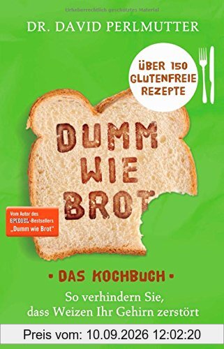 Dumm wie Brot - Das Kochbuch: So verhindern Sie, dass Weizen Ihr Gehirn zerstört - Über 150 glutenfreie Rezepte