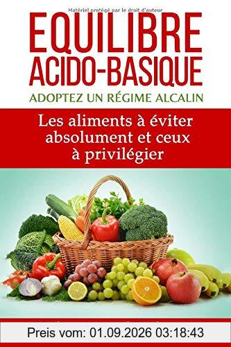 Equilibre acido basique - Adoptez un régime alcalin: Les aliments à éviter absolument et ceux à privilégier