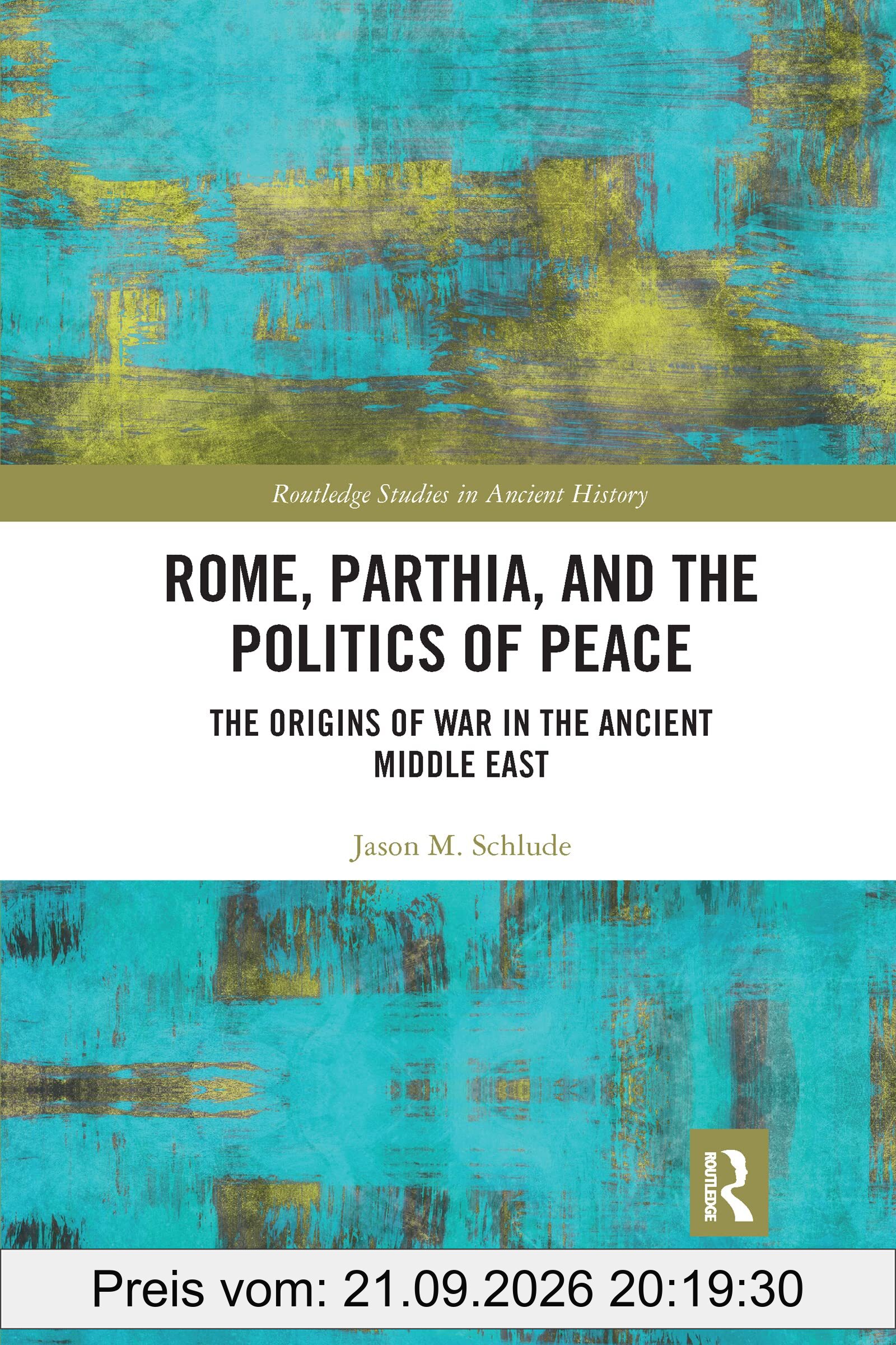 Rome, Parthia, and the Politics of Peace: The Origins of War in the Ancient Middle East (Routledge Studies in Ancient History)