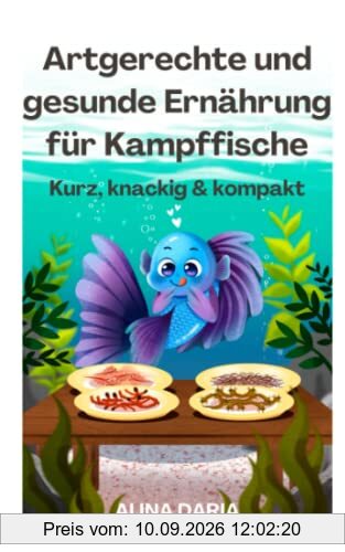 Artgerechte und gesunde Ernährung für Kampffische – Kurz, knackig & kompakt (Ratgeber-Reihe zur artgerechten Haltung von Kampffischen, Band 2)