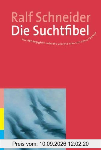 Die Suchtfibel: Wie Abhängigkeit entsteht und wie man sich daraus befreit. Informationen für Betroffene, Angehörige und Interessierte