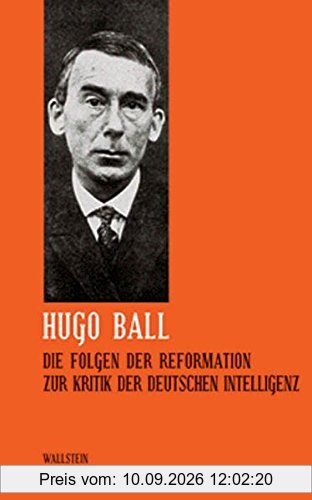 Hugo Ball: Sämtliche Werke und Brief. Band 5: Die Folgen der Reformation. Zur Kritik der deutschen Intelligenz (Sämtliche Werke und Briefe)