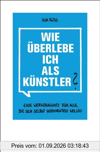 Wie überlebe ich als Künstler?: Eine Werkzeugkiste für alle, die sich selbst vermarkten wollen