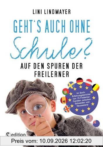 Geht's auch ohne Schule? Auf den Spuren der Freilerner: Im Buch: Erfahrungsberichte von 15 Freilerner-Familien zwischen Schweden und Neuseeland