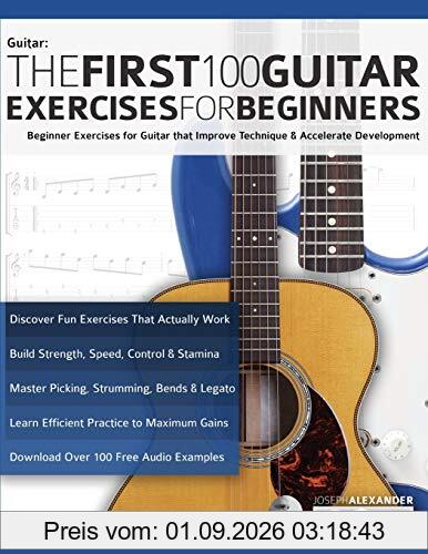 The First 100 Guitar Exercises for Beginners: Beginner Exercises for Guitar that Improve Technique and Accelerate Development (Essential Guitar Methods, Band 3)