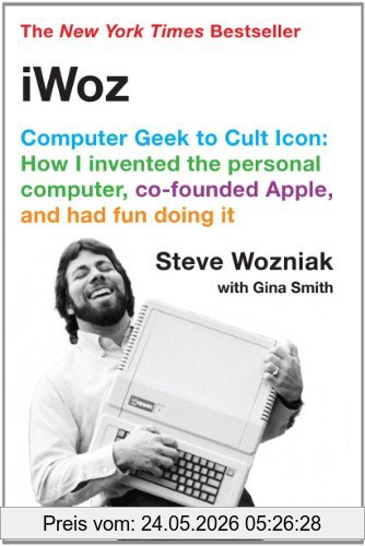 Steve Wozniak IWoz, Computer Geek To Cult Icon, How I Invented The Personal Computer, Co-Founded Apple, And Had Fun Doing It