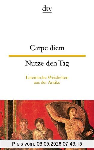 Carpe diem Nutze den Tag: Lateinische Weisheiten aus der Antike