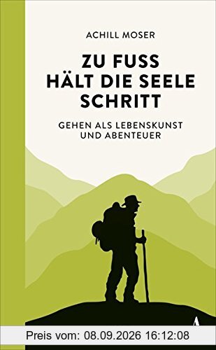Zu Fuß hält die Seele Schritt: Gehen als Lebenskunst und Abenteuer
