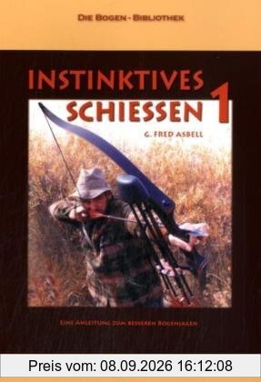 Instinktives Schiessen: Instinktives Schießen, Bd.1: Eine Anleitung zum besseren Bogenjagen