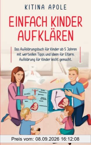 EINFACH KINDER AUFKLÄREN: Das Aufklärungsbuch für Kinder ab 5 Jahren mit wertvollen Tipps und Ideen für Eltern. Aufklärung für Kinder leicht gemacht.