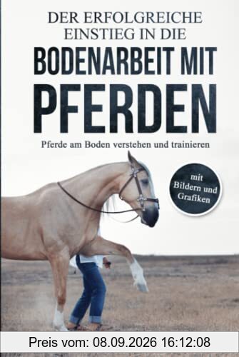 Der erfolgreiche Einstieg in die Bodenarbeit mit Pferden: Pferde am Boden verstehen und trainieren (mit Bildern und Grafiken)