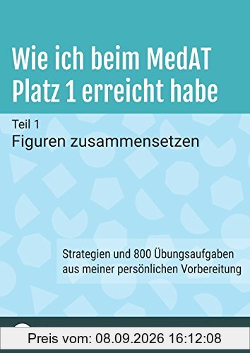 Wie ich beim MedAT Platz 1 erreicht habe: Teil 1 - Figuren zusammensetzen. Strategien und 800 Übungsaufgaben aus meiner persönlichen Vorbereitung