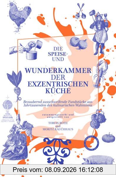 Die Speise- und Wunderkammer der exzentrischen Küche: Bezaubernd ausschweifende Fundstücke aus Jahrtausenden des kulinarischen Wahnsinns