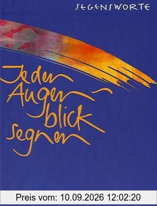 Jeden Augenblick segnen: Segensworte für jeden Tag des Jahres