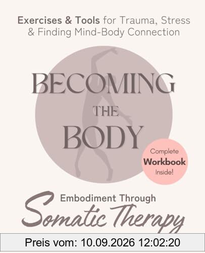 Becoming the Body: Embodiment Through Somatic Therapy: Exercises and Tools for Trauma, Stress, and Finding Mind-Body Connection