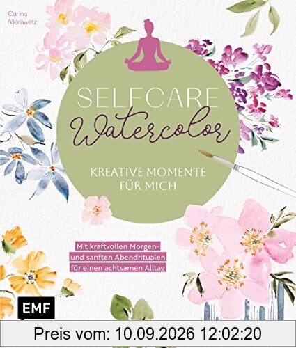Selfcare Watercolor – Kreative Momente für mich: Meditative Aquarellmotive Step by Step – Mit kraftvollen Morgen- und sanften Abendritualen für einen achtsamen Alltag