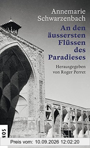 Ausgewählte Werke von Annemarie Schwarzenbach / An den äussersten Flüssen des Paradieses: Porträt einer Reisenden. Eine Textcollage