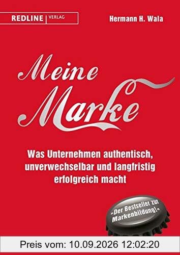 Meine Marke: Was Unternehmen authentisch, unverwechselbar und langfristig erfolgreich macht