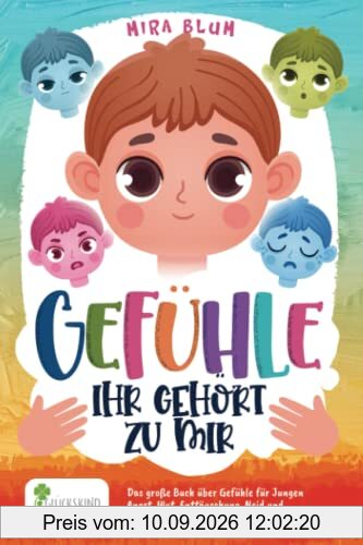 Gefühle- Ihr gehört zu mir: Das große Buch über Gefühle für Jungen. Angst, Wut, Enttäuschung, Neid und Traurigkeit verstehen