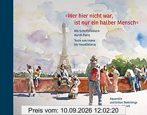 Wer hier nicht war, ist nur ein halber Mensch: Mit Schriftstellern durch Paris