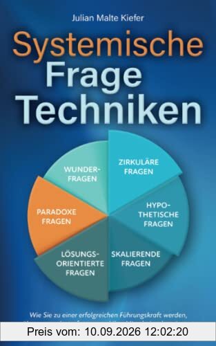 Systemische Fragetechniken: Wie Sie zu einer erfolgreichen Führungskraft werden, überzeugender auftreten und Ihre Mitarbeiter begeistern, motivieren & delegieren